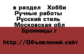  в раздел : Хобби. Ручные работы » Русский стиль . Московская обл.,Бронницы г.